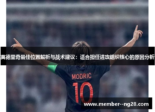 莫德里奇最佳位置解析与战术建议：适合担任进攻组织核心的原因分析