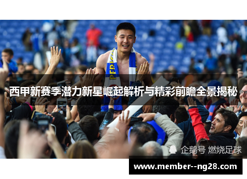 西甲新赛季潜力新星崛起解析与精彩前瞻全景揭秘
