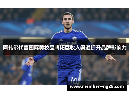 阿扎尔代言国际美妆品牌拓展收入渠道提升品牌影响力