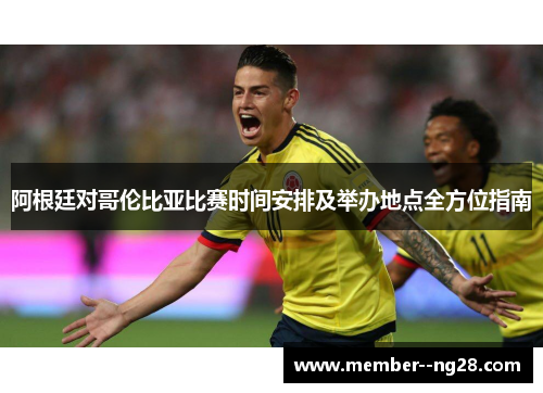 阿根廷对哥伦比亚比赛时间安排及举办地点全方位指南