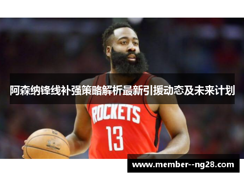 阿森纳锋线补强策略解析最新引援动态及未来计划