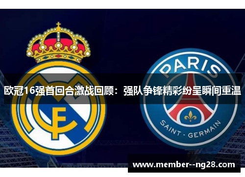 欧冠16强首回合激战回顾:强队争锋精彩纷呈瞬间重温 欧冠16强首回合激战回顾:强队争锋精彩纷呈瞬间重温