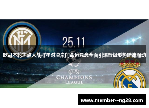 欧冠本轮焦点大战群星对决豪门命运悬念全面引爆晋级形势暗流涌动