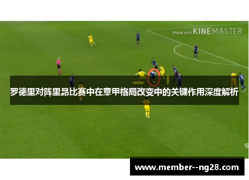 罗德里对阵里昂比赛中在意甲格局改变中的关键作用深度解析