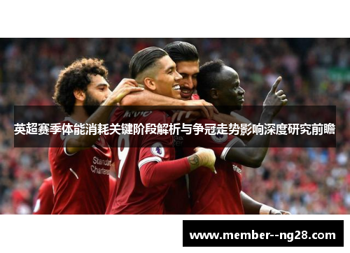 英超赛季体能消耗关键阶段解析与争冠走势影响深度研究前瞻 英超赛季体能消耗关键阶段解析与争冠走势影响深度研究前瞻