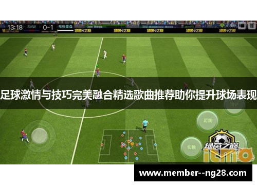 足球激情与技巧完美融合精选歌曲推荐助你提升球场表现 足球激情与技巧完美融合精选歌曲推荐助你提升球场表现