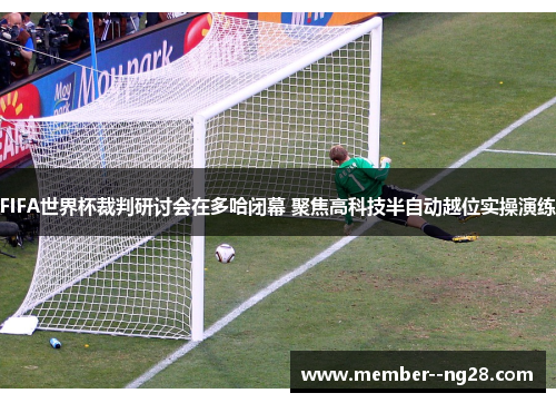 FIFA世界杯裁判研讨会在多哈闭幕 聚焦高科技半自动越位实操演练 FIFA世界杯裁判研讨会在多哈闭幕 聚焦高科技半自动越位实操演练