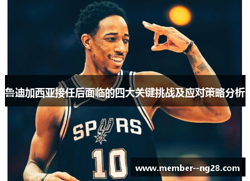 鲁迪加西亚接任后面临的四大关键挑战及应对策略分析 鲁迪加西亚接任后面临的四大关键挑战及应对策略分析