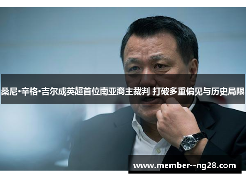 桑尼·辛格·吉尔成英超首位南亚裔主裁判 打破多重偏见与历史局限 桑尼·辛格·吉尔成英超首位南亚裔主裁判 打破多重偏见与历史局限